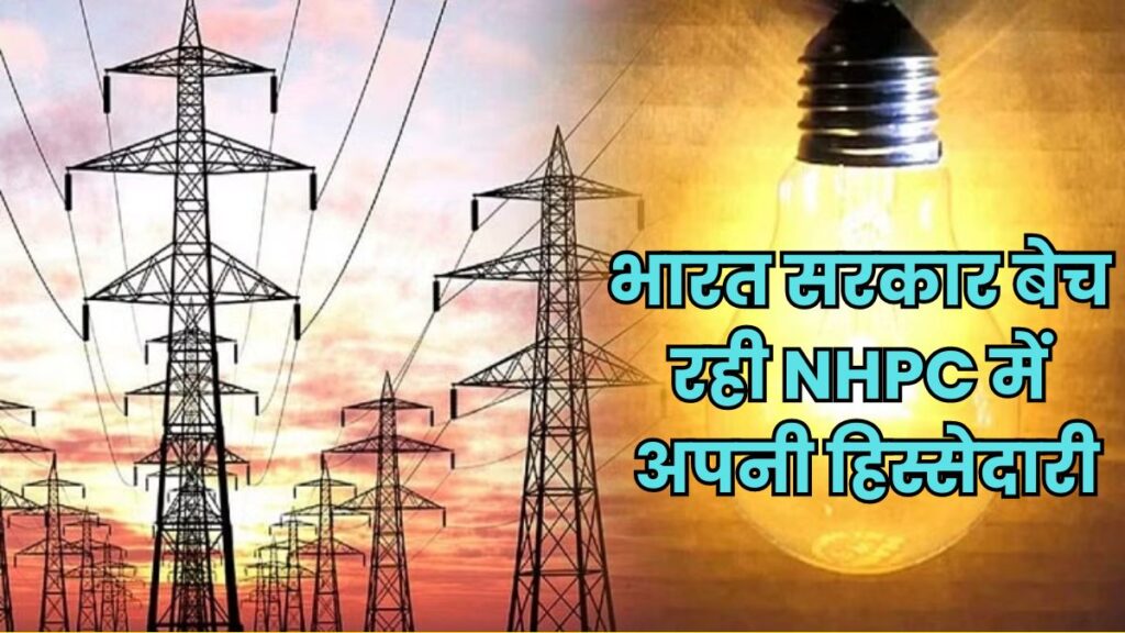 NHPC: भारत सरकार सस्ते दामों पर बेच रही बिजली पैदा करने वाली कंपनी NHPC में अपनी 3.5% हिस्सेदारी, मालामाल हो जाएगे निवेशक